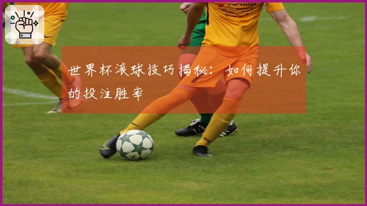 世界杯滚球技巧揭秘：如何提升你的投注胜率