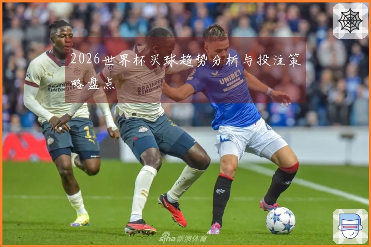2026世界杯买球趋势分析与投注策略盘点