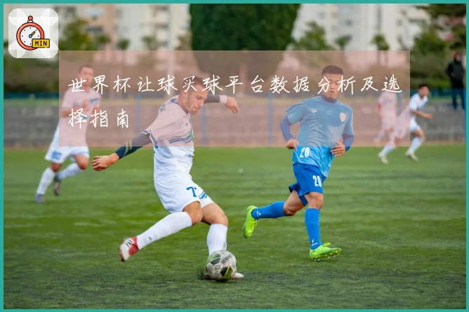 世界杯让球买球平台数据分析及选择指南