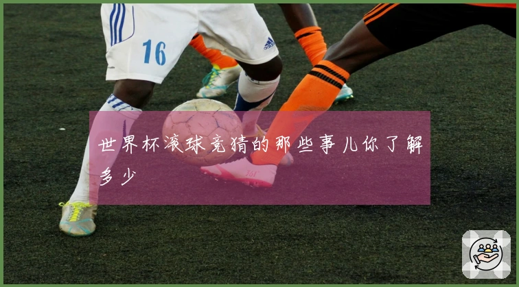 世界杯滚球竞猜的那些事儿你了解多少