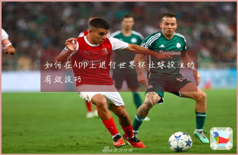 如何在App上进行世界杯让球投注的有效技巧