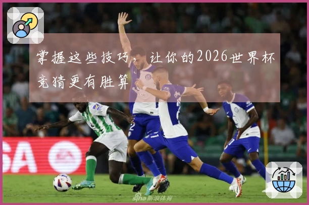 掌握这些技巧，让你的2026世界杯竞猜更有胜算