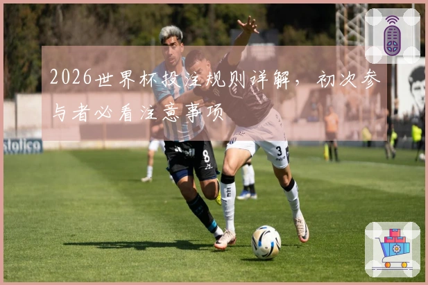 2026世界杯投注规则详解，初次参与者必看注意事项