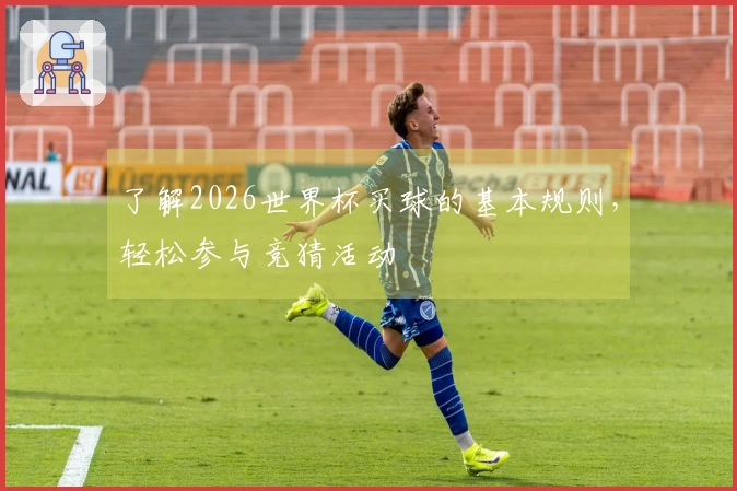 了解2026世界杯买球的基本规则，轻松参与竞猜活动