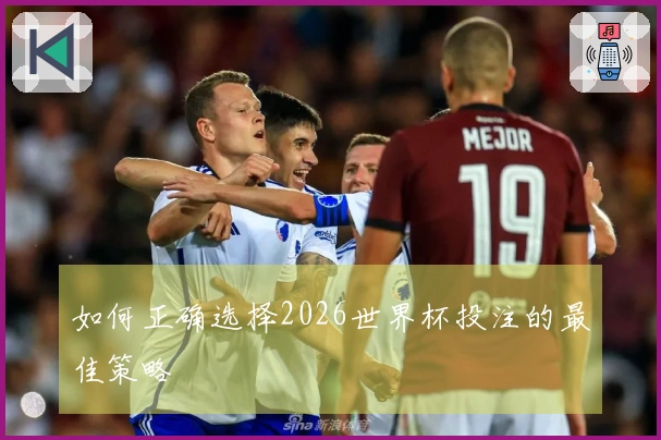 如何正确选择2026世界杯投注的最佳策略