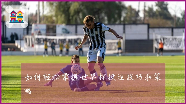 如何轻松掌握世界杯投注技巧和策略