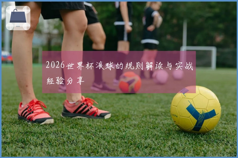 2026世界杯滚球的规则解读与实战经验分享