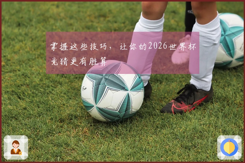 掌握这些技巧,让你的2026世界杯竞猜更有胜算