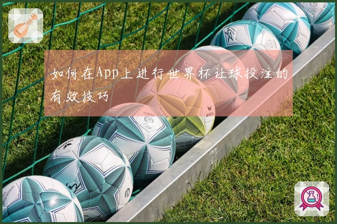 如何在App上进行世界杯让球投注的有效技巧