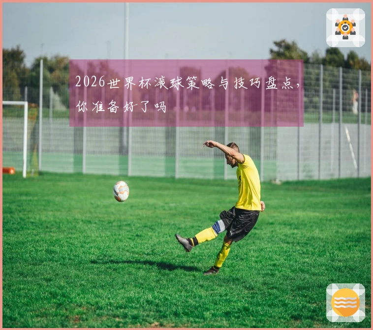 2026世界杯滚球策略与技巧盘点，你准备好了吗