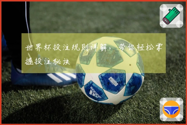 世界杯投注规则详解，带你轻松掌握投注秘诀