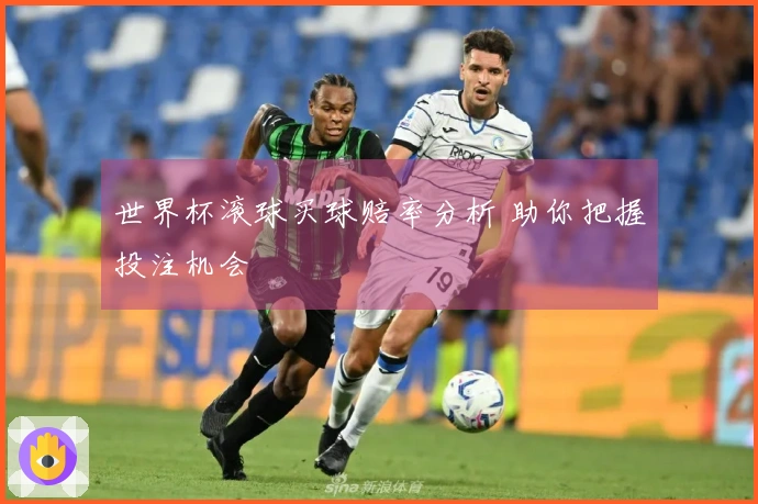 世界杯滚球买球赔率分析 助你把握投注机会