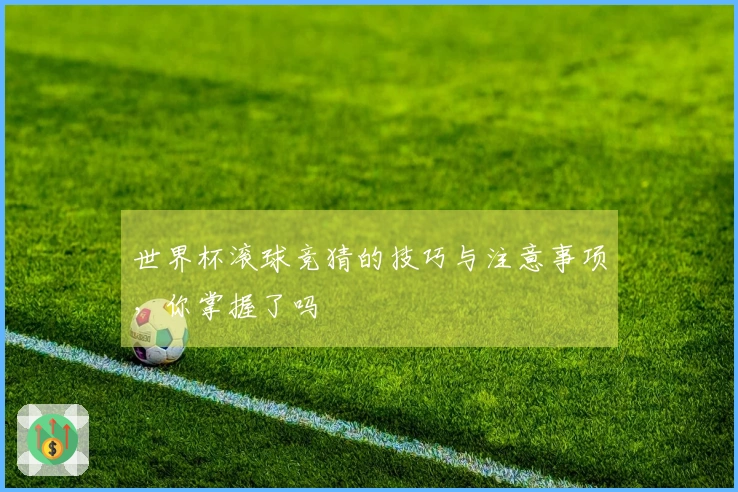 世界杯滚球竞猜的技巧与注意事项，你掌握了吗