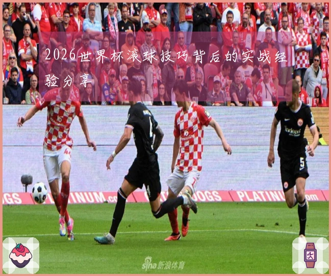 2026世界杯滚球技巧背后的实战经验分享