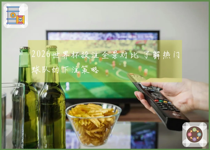 2026世界杯投注全景对比 了解热门球队的下注策略