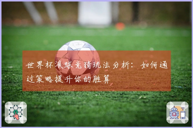 世界杯滚球竞猜玩法分析：如何通过策略提升你的胜算