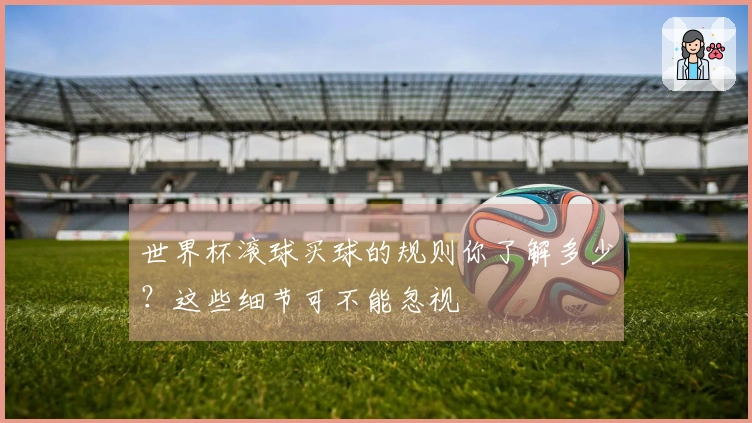 世界杯滚球买球的规则你了解多少？这些细节可不能忽视